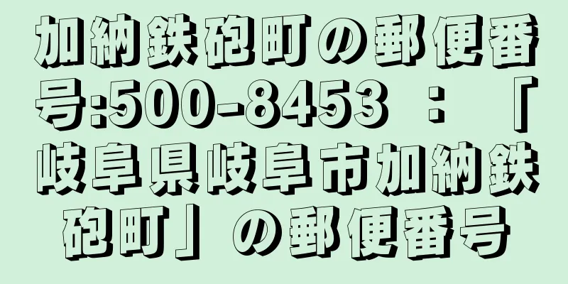 加納鉄砲町の郵便番号:500-8453 ： 「岐阜県岐阜市加納鉄砲町」の郵便番号