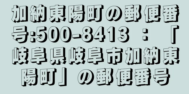 加納東陽町の郵便番号:500-8413 ： 「岐阜県岐阜市加納東陽町」の郵便番号