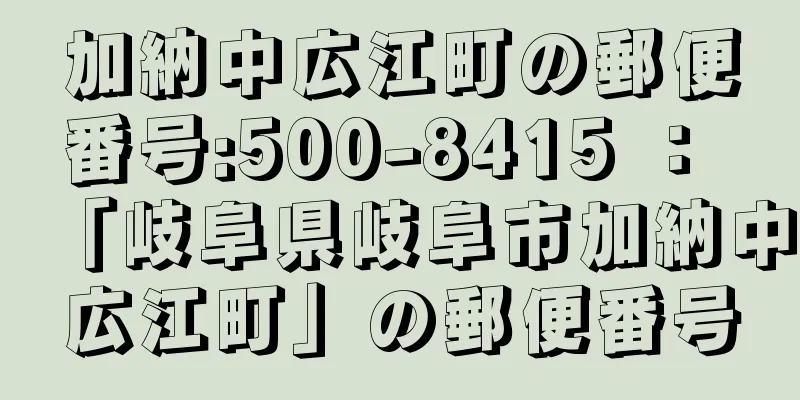 加納中広江町の郵便番号:500-8415 ： 「岐阜県岐阜市加納中広江町」の郵便番号