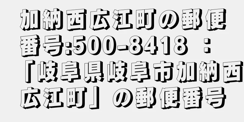 加納西広江町の郵便番号:500-8418 ： 「岐阜県岐阜市加納西広江町」の郵便番号