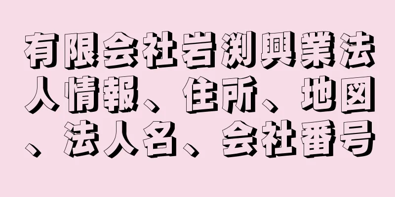 有限会社岩渕興業法人情報、住所、地図、法人名、会社番号