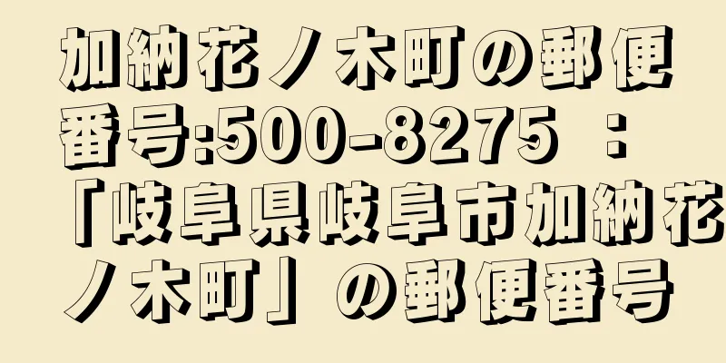 加納花ノ木町の郵便番号:500-8275 ： 「岐阜県岐阜市加納花ノ木町」の郵便番号