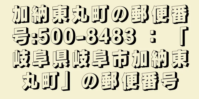 加納東丸町の郵便番号:500-8483 ： 「岐阜県岐阜市加納東丸町」の郵便番号