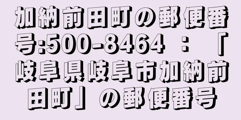 加納前田町の郵便番号:500-8464 ： 「岐阜県岐阜市加納前田町」の郵便番号