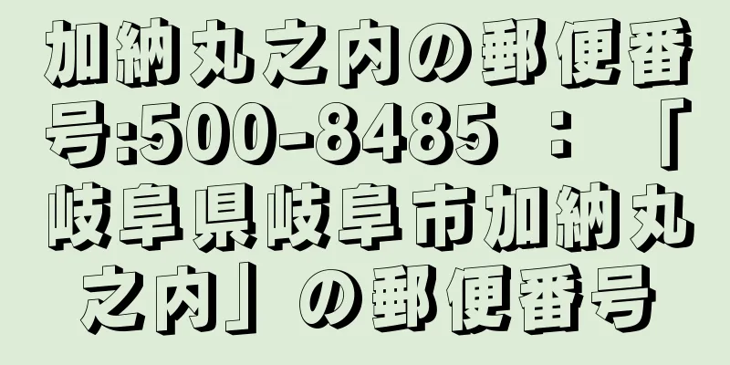 加納丸之内の郵便番号:500-8485 ： 「岐阜県岐阜市加納丸之内」の郵便番号