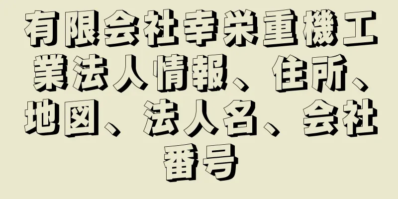 有限会社幸栄重機工業法人情報、住所、地図、法人名、会社番号