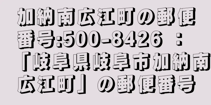 加納南広江町の郵便番号:500-8426 ： 「岐阜県岐阜市加納南広江町」の郵便番号