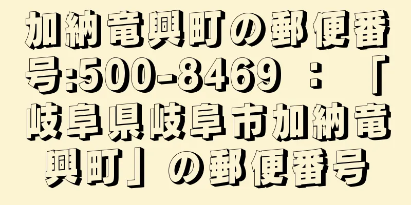 加納竜興町の郵便番号:500-8469 ： 「岐阜県岐阜市加納竜興町」の郵便番号