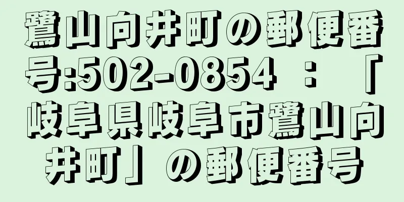 鷺山向井町の郵便番号:502-0854 ： 「岐阜県岐阜市鷺山向井町」の郵便番号