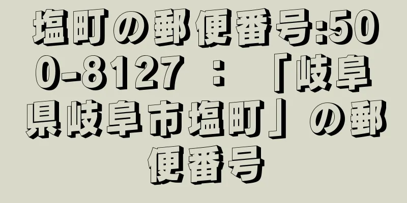 塩町の郵便番号:500-8127 ： 「岐阜県岐阜市塩町」の郵便番号