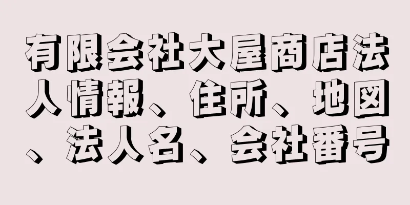 有限会社大屋商店法人情報、住所、地図、法人名、会社番号