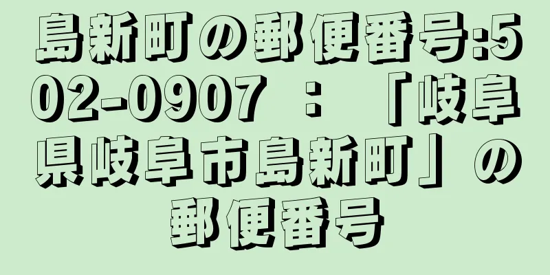 島新町の郵便番号:502-0907 ： 「岐阜県岐阜市島新町」の郵便番号