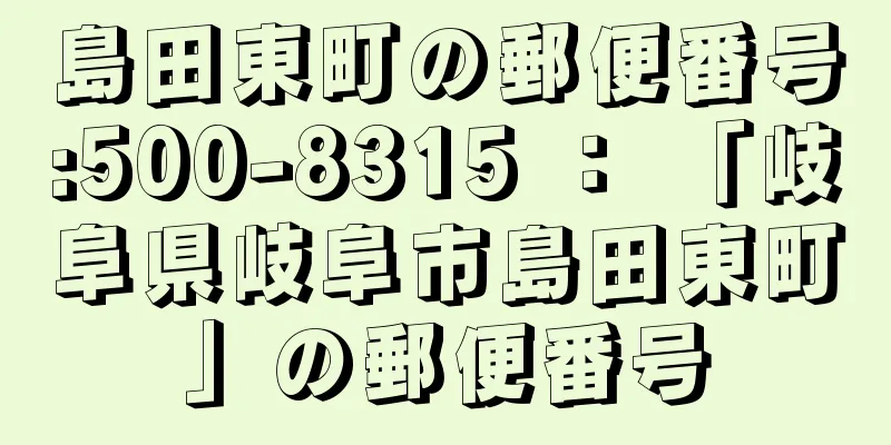 島田東町の郵便番号:500-8315 ： 「岐阜県岐阜市島田東町」の郵便番号