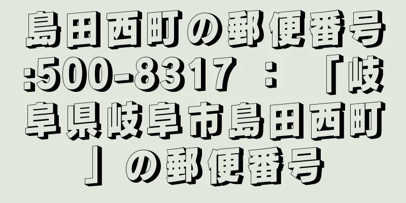 島田西町の郵便番号:500-8317 ： 「岐阜県岐阜市島田西町」の郵便番号