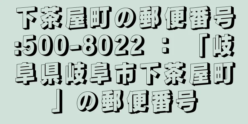 下茶屋町の郵便番号:500-8022 ： 「岐阜県岐阜市下茶屋町」の郵便番号