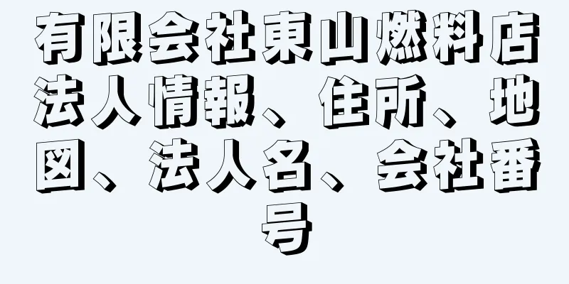 有限会社東山燃料店法人情報、住所、地図、法人名、会社番号