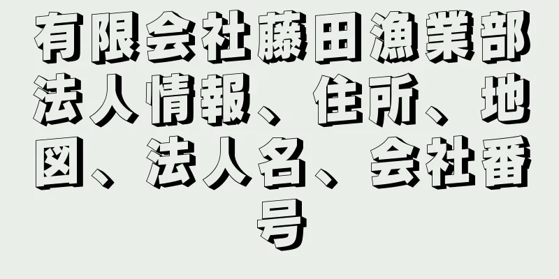 有限会社藤田漁業部法人情報、住所、地図、法人名、会社番号