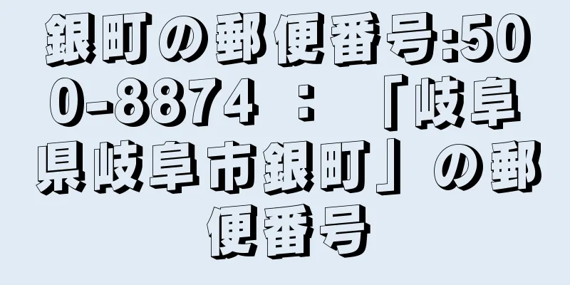 銀町の郵便番号:500-8874 ： 「岐阜県岐阜市銀町」の郵便番号