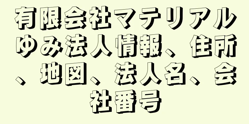 有限会社マテリアルゆみ法人情報、住所、地図、法人名、会社番号