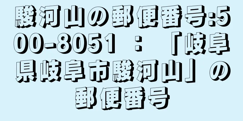 駿河山の郵便番号:500-8051 ： 「岐阜県岐阜市駿河山」の郵便番号