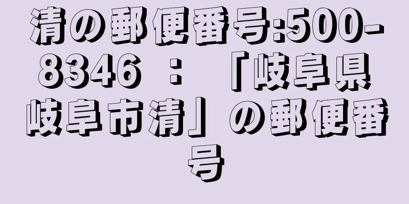 清の郵便番号:500-8346 ： 「岐阜県岐阜市清」の郵便番号