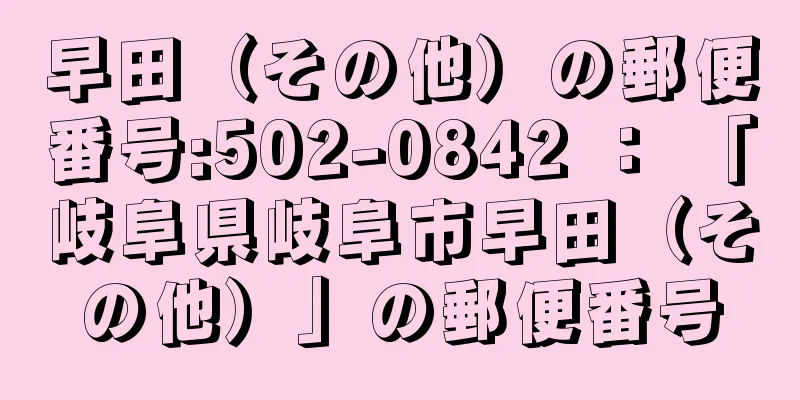 早田（その他）の郵便番号:502-0842 ： 「岐阜県岐阜市早田（その他）」の郵便番号