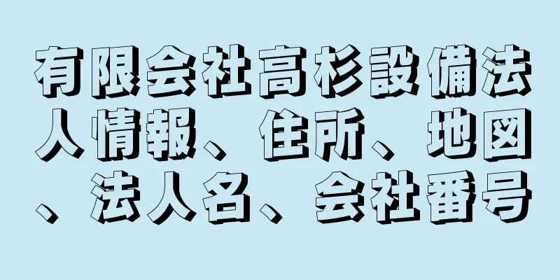 有限会社高杉設備法人情報、住所、地図、法人名、会社番号