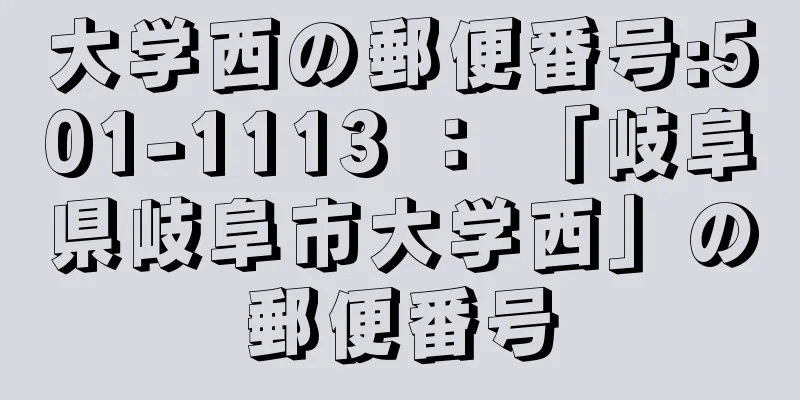 大学西の郵便番号:501-1113 ： 「岐阜県岐阜市大学西」の郵便番号