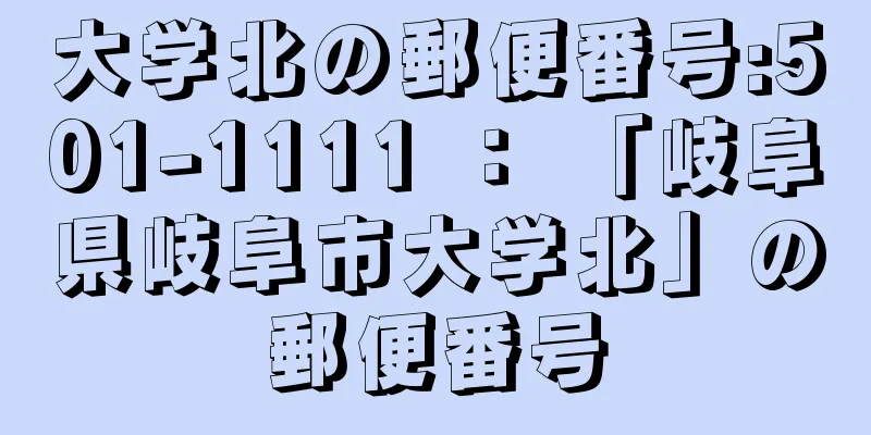 大学北の郵便番号:501-1111 ： 「岐阜県岐阜市大学北」の郵便番号