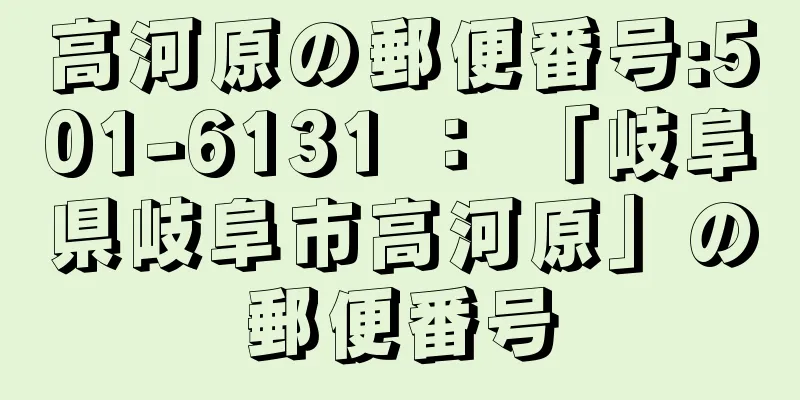 高河原の郵便番号:501-6131 ： 「岐阜県岐阜市高河原」の郵便番号