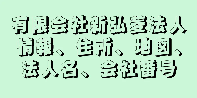 有限会社新弘菱法人情報、住所、地図、法人名、会社番号