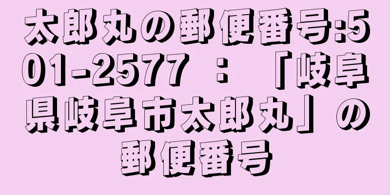 太郎丸の郵便番号:501-2577 ： 「岐阜県岐阜市太郎丸」の郵便番号