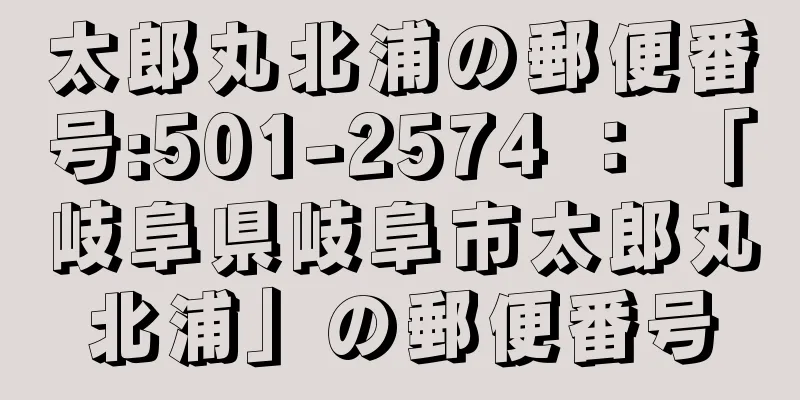 太郎丸北浦の郵便番号:501-2574 ： 「岐阜県岐阜市太郎丸北浦」の郵便番号