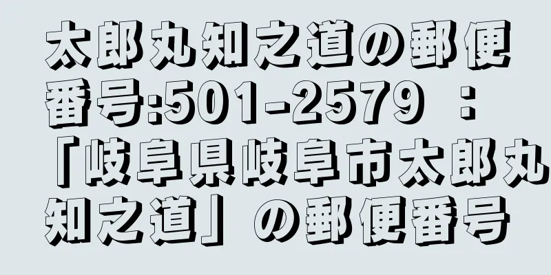 太郎丸知之道の郵便番号:501-2579 ： 「岐阜県岐阜市太郎丸知之道」の郵便番号