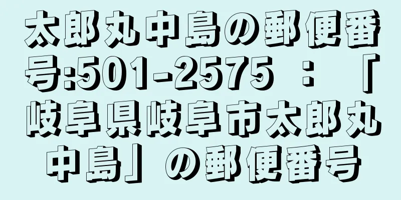 太郎丸中島の郵便番号:501-2575 ： 「岐阜県岐阜市太郎丸中島」の郵便番号