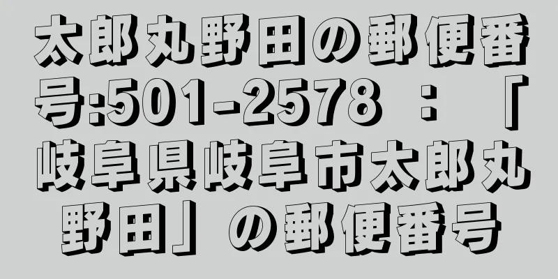 太郎丸野田の郵便番号:501-2578 ： 「岐阜県岐阜市太郎丸野田」の郵便番号