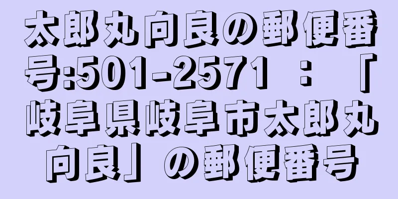 太郎丸向良の郵便番号:501-2571 ： 「岐阜県岐阜市太郎丸向良」の郵便番号