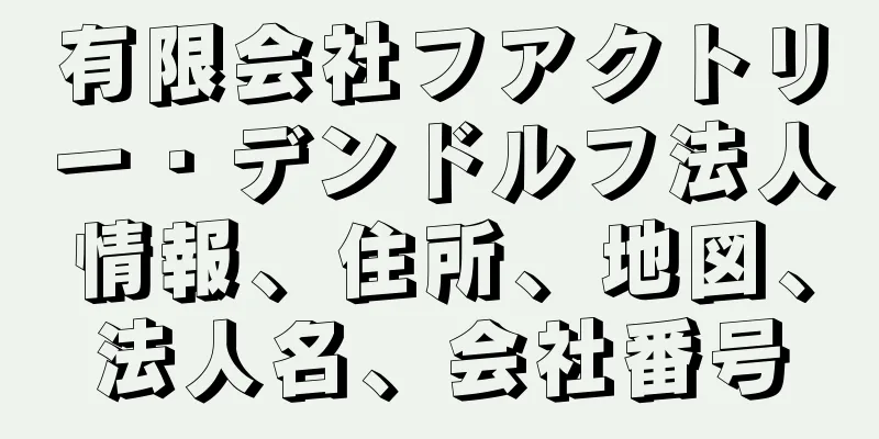 有限会社フアクトリー・デンドルフ法人情報、住所、地図、法人名、会社番号