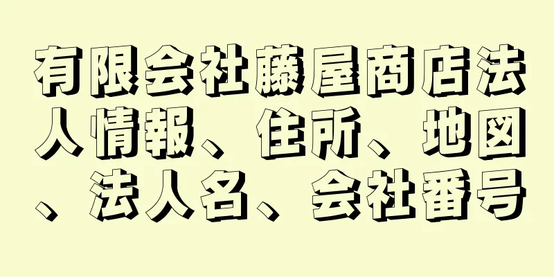 有限会社藤屋商店法人情報、住所、地図、法人名、会社番号