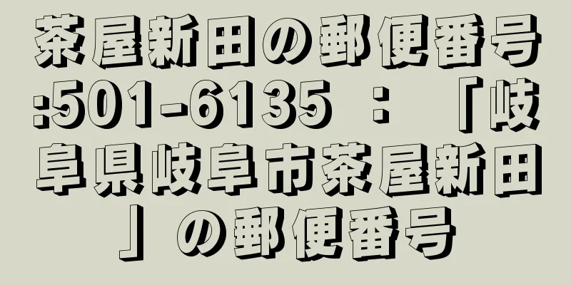 茶屋新田の郵便番号:501-6135 ： 「岐阜県岐阜市茶屋新田」の郵便番号