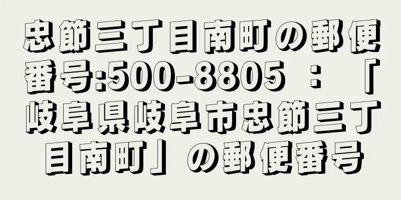 忠節三丁目南町の郵便番号:500-8805 ： 「岐阜県岐阜市忠節三丁目南町」の郵便番号