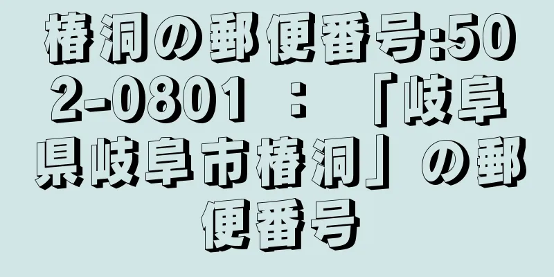 椿洞の郵便番号:502-0801 ： 「岐阜県岐阜市椿洞」の郵便番号