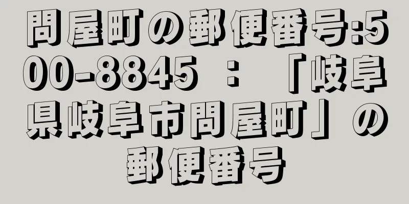 問屋町の郵便番号:500-8845 ： 「岐阜県岐阜市問屋町」の郵便番号