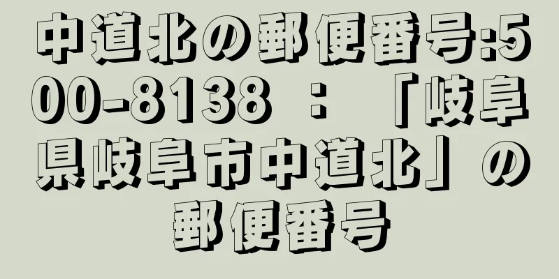 中道北の郵便番号:500-8138 ： 「岐阜県岐阜市中道北」の郵便番号