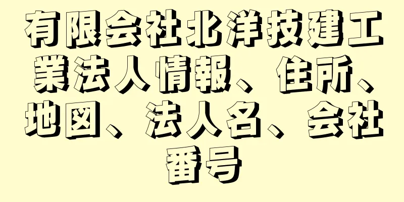 有限会社北洋技建工業法人情報、住所、地図、法人名、会社番号