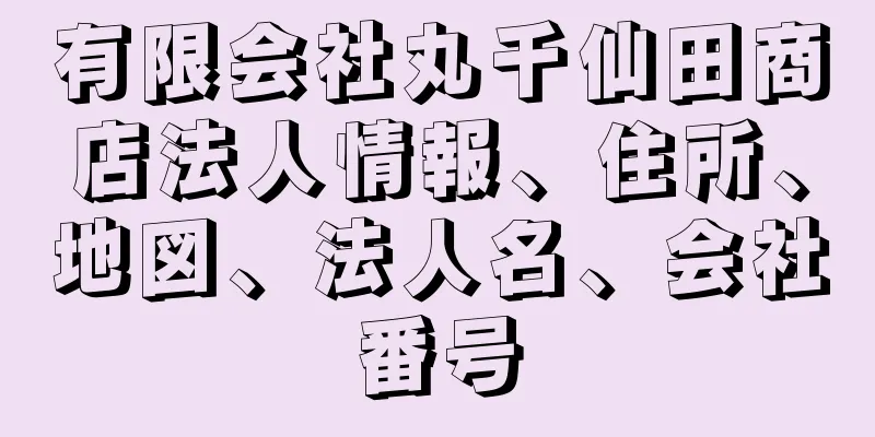 有限会社丸千仙田商店法人情報、住所、地図、法人名、会社番号