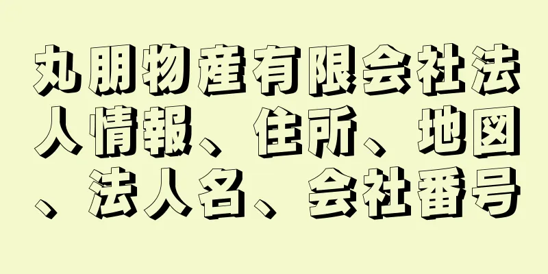 丸朋物産有限会社法人情報、住所、地図、法人名、会社番号