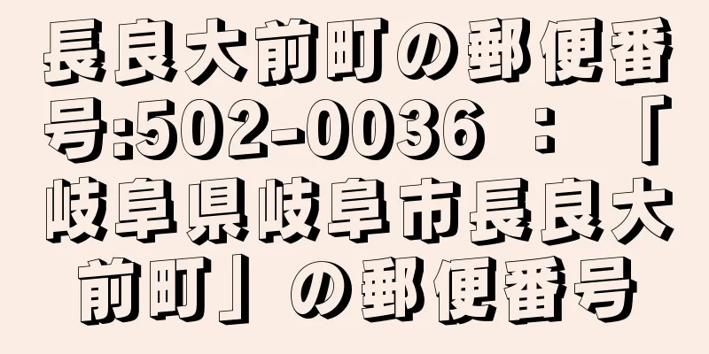 長良大前町の郵便番号:502-0036 ： 「岐阜県岐阜市長良大前町」の郵便番号