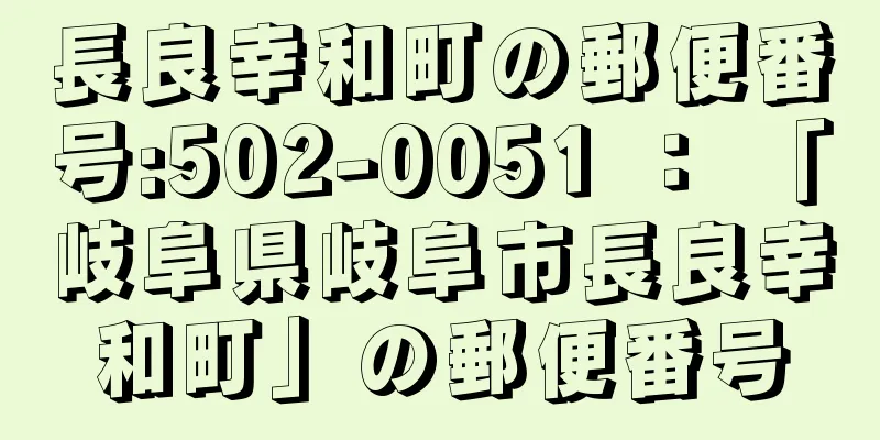 長良幸和町の郵便番号:502-0051 ： 「岐阜県岐阜市長良幸和町」の郵便番号