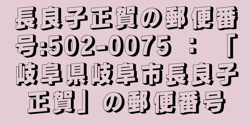 長良子正賀の郵便番号:502-0075 ： 「岐阜県岐阜市長良子正賀」の郵便番号